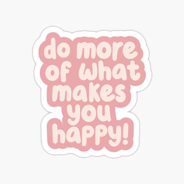 Do More Of What Makes You Happy - Baraguz